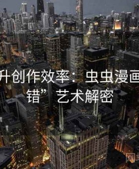 轻松提升创作效率：虫虫漫画“像排错”艺术解密