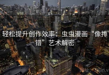 轻松提升创作效率：虫虫漫画“像排错”艺术解密