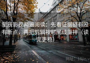 星辰影视两遍阅读：先看证据链有没有断点，再把剪辑按时间线重排（读完更稳）