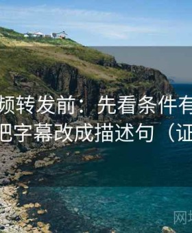 西瓜视频转发前：先看条件有没有缺口，再把字幕改成描述句（证据三连）