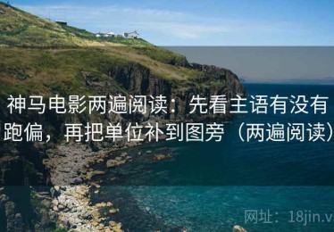 神马电影两遍阅读：先看主语有没有跑偏，再把单位补到图旁（两遍阅读）