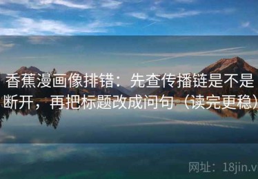 香蕉漫画像排错：先查传播链是不是断开，再把标题改成问句（读完更稳）