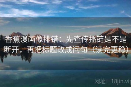 香蕉漫画像排错：先查传播链是不是断开，再把标题改成问句（读完更稳）
