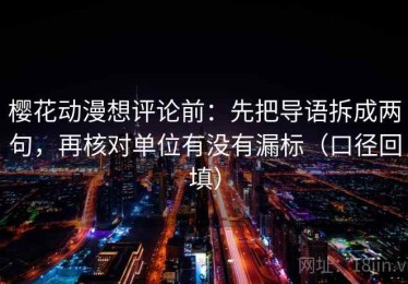 樱花动漫想评论前：先把导语拆成两句，再核对单位有没有漏标（口径回填）