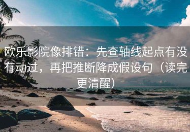欧乐影院像排错：先查轴线起点有没有动过，再把推断降成假设句（读完更清醒）