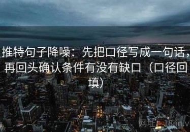推特句子降噪：先把口径写成一句话，再回头确认条件有没有缺口（口径回填）