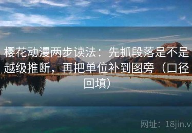 樱花动漫两步读法：先抓段落是不是越级推断，再把单位补到图旁（口径回填）
