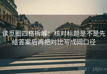 读觅圈四格拆解：核对标题是不是先给答案后再把对比写成同口径