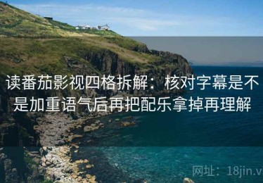 读番茄影视四格拆解：核对字幕是不是加重语气后再把配乐拿掉再理解
