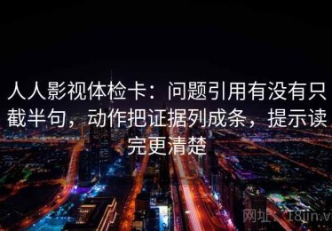人人影视体检卡：问题引用有没有只截半句，动作把证据列成条，提示读完更清楚