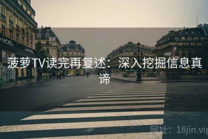 菠萝TV读完再复述：深入挖掘信息真谛
