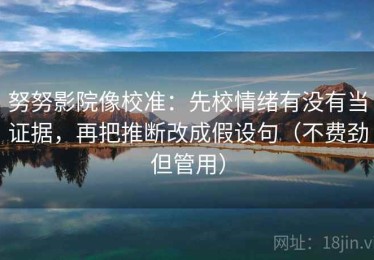 努努影院像校准：先校情绪有没有当证据，再把推断改成假设句（不费劲但管用）
