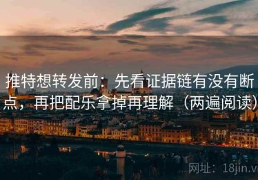 推特想转发前：先看证据链有没有断点，再把配乐拿掉再理解（两遍阅读）