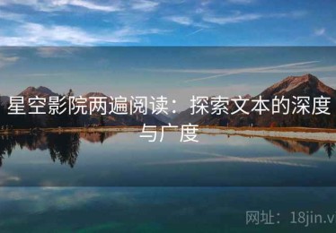 星空影院两遍阅读：探索文本的深度与广度