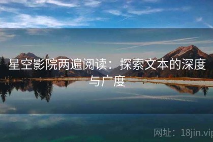 星空影院两遍阅读：探索文本的深度与广度