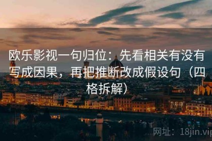 欧乐影视一句归位：先看相关有没有写成因果，再把推断改成假设句（四格拆解）