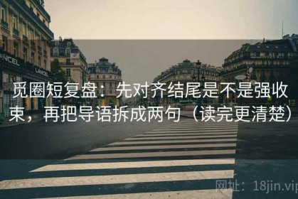 觅圈短复盘：先对齐结尾是不是强收束，再把导语拆成两句（读完更清楚）