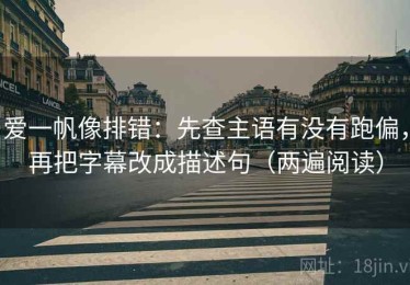 爱一帆像排错：先查主语有没有跑偏，再把字幕改成描述句（两遍阅读）