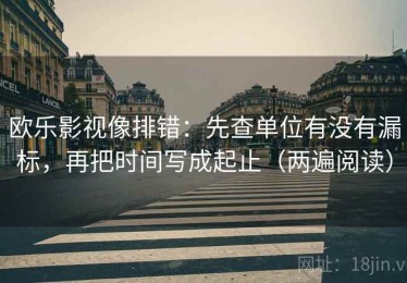 欧乐影视像排错：先查单位有没有漏标，再把时间写成起止（两遍阅读）