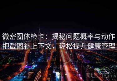 微密圈体检卡：揭秘问题概率与动作把截图补上下文，轻松提升健康管理