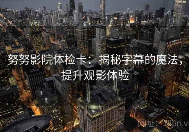 努努影院体检卡：揭秘字幕的魔法，提升观影体验
