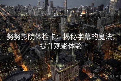 努努影院体检卡：揭秘字幕的魔法，提升观影体验