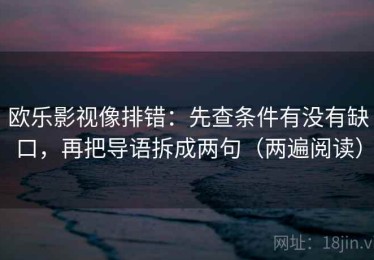 欧乐影视像排错：先查条件有没有缺口，再把导语拆成两句（两遍阅读）