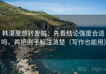韩漫屋想转发前：先看结论强度合适吗，再把例子标注清楚（写作也能用）