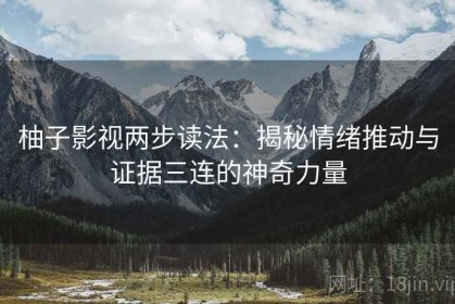 柚子影视两步读法：揭秘情绪推动与证据三连的神奇力量