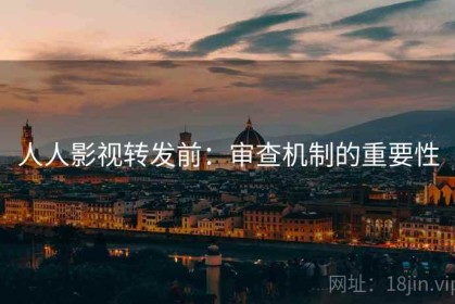 人人影视转发前：审查机制的重要性