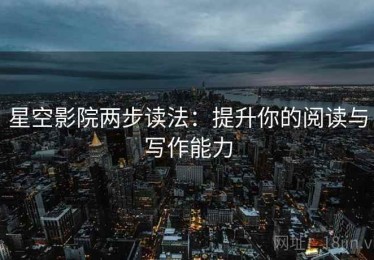 星空影院两步读法：提升你的阅读与写作能力