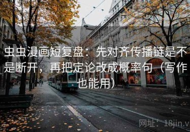 虫虫漫画短复盘：先对齐传播链是不是断开，再把定论改成概率句（写作也能用）