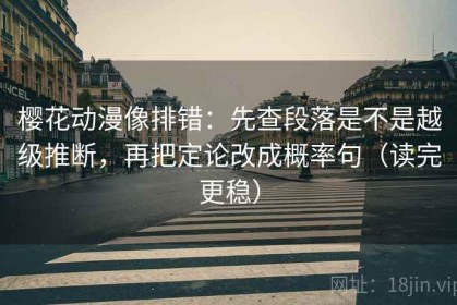 樱花动漫像排错：先查段落是不是越级推断，再把定论改成概率句（读完更稳）