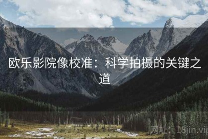 欧乐影院像校准：科学拍摄的关键之道