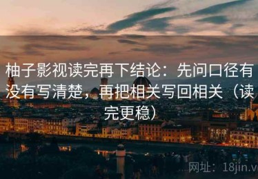 柚子影视读完再下结论：先问口径有没有写清楚，再把相关写回相关（读完更稳）