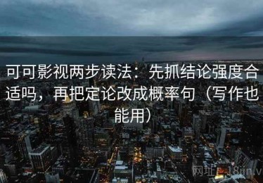 可可影视两步读法：先抓结论强度合适吗，再把定论改成概率句（写作也能用）