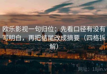 欧乐影视一句归位：先看口径有没有写明白，再把结尾改成摘要（四格拆解）