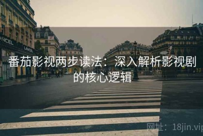 番茄影视两步读法：深入解析影视剧的核心逻辑