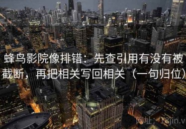 蜂鸟影院像排错：先查引用有没有被截断，再把相关写回相关（一句归位）