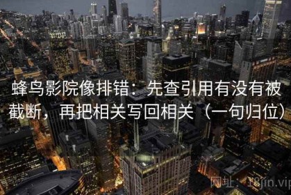 蜂鸟影院像排错：先查引用有没有被截断，再把相关写回相关（一句归位）