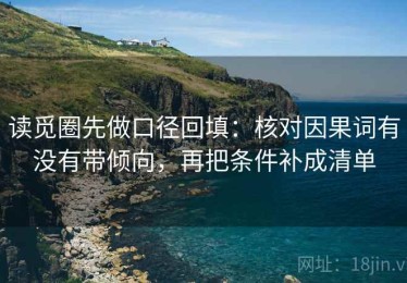 读觅圈先做口径回填：核对因果词有没有带倾向，再把条件补成清单