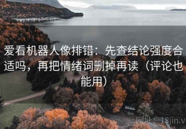 爱看机器人像排错：先查结论强度合适吗，再把情绪词删掉再读（评论也能用）