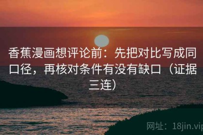 香蕉漫画想评论前：先把对比写成同口径，再核对条件有没有缺口（证据三连）