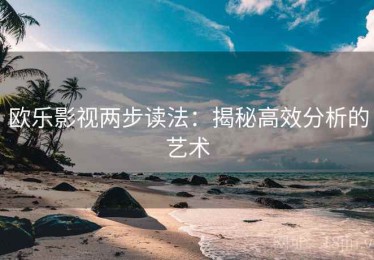 欧乐影视两步读法：揭秘高效分析的艺术