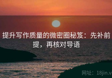 提升写作质量的微密圈秘笈：先补前提，再核对导语