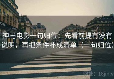 神马电影一句归位：先看前提有没有说明，再把条件补成清单（一句归位）