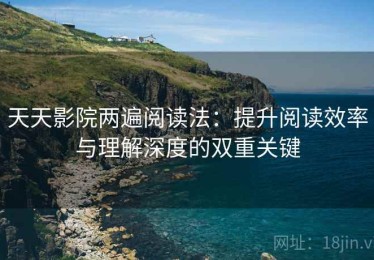 天天影院两遍阅读法：提升阅读效率与理解深度的双重关键