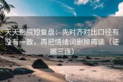 天天影院短复盘：先对齐对比口径有没有一致，再把情绪词删掉再读（证据三连）