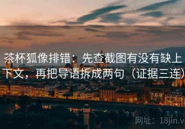 茶杯狐像排错：先查截图有没有缺上下文，再把导语拆成两句（证据三连）