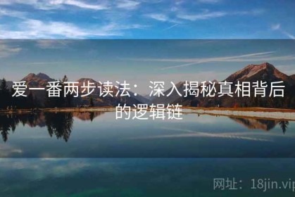 爱一番两步读法：深入揭秘真相背后的逻辑链